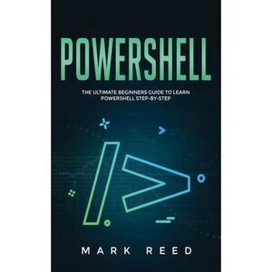 PowerShell: The Ultimate Beginners Guide to Learn PowerShell Step-By-Step -- Mar